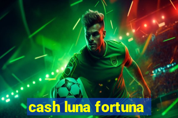 cash luna fortuna